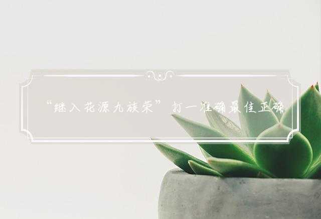 “继入花源九族荣”打一准确最佳正确哪个生肖|猜解打一词语溯源释义解义解释