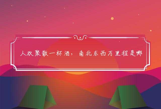 人欢聚散一杯酒，南北东西万里程是哪个生肖词语,词语深入阐述释义
