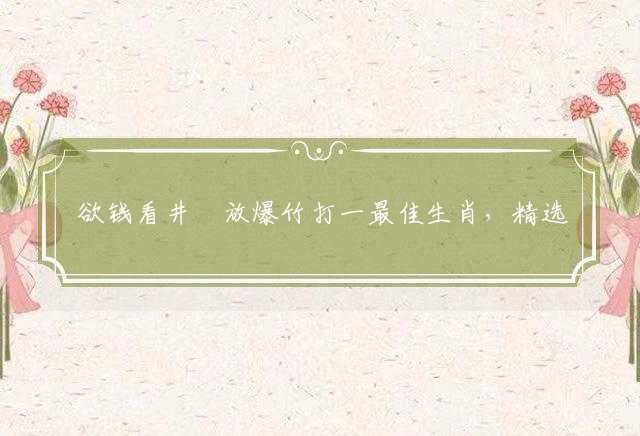 欲钱看井裏放爆竹打一最佳生肖，精选释义解释落实