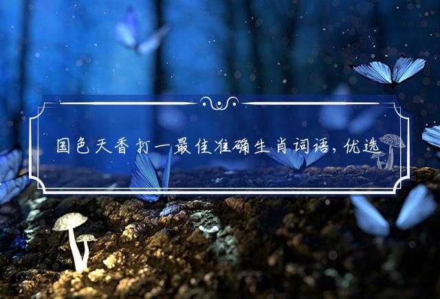国色天香打一最佳准确生肖词语,优选谜底剖析解释
