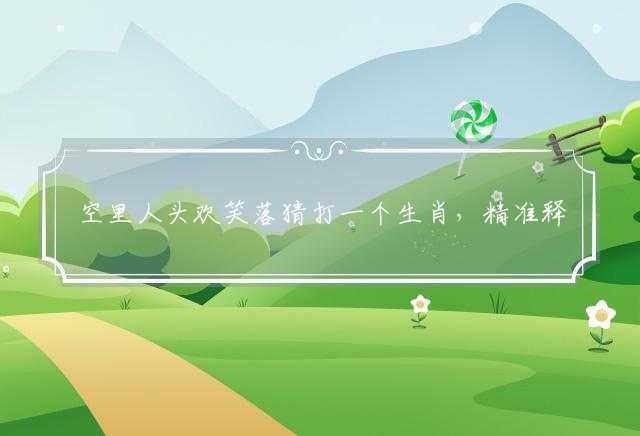 空里人头欢笑落猜打一个生肖，精准释义词语解释