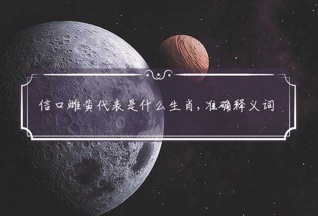 信口雌黄代表是什么生肖,准确释义词语解释!