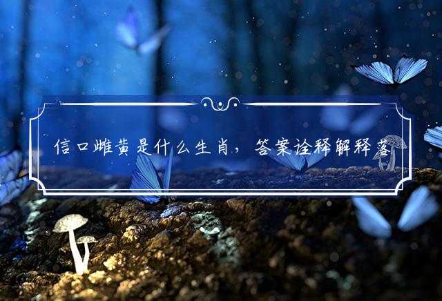 信口雌黄是什么生肖，答案诠释解释落实