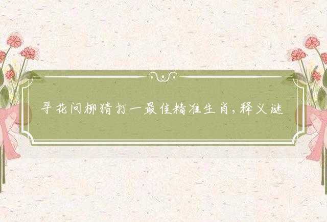 寻花问柳猜打一最佳精准生肖,释义谜语分析解释