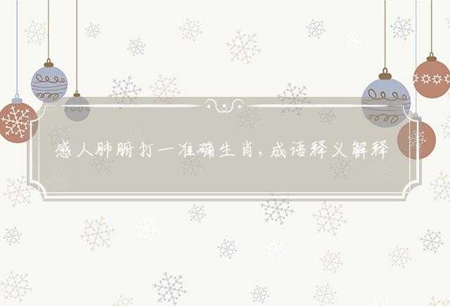 感人肺腑打一准确生肖,成语释义解释落实