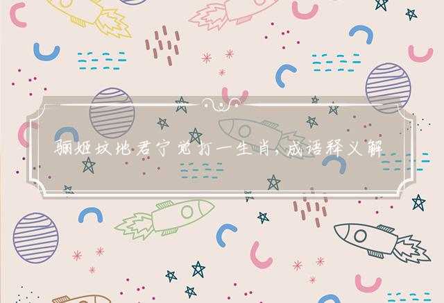 骊姬坟地君宁觉打一生肖,成语释义解释落实