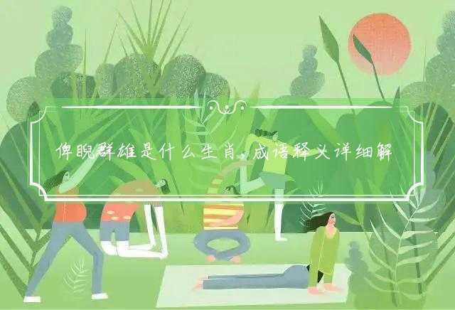 俾睨群雄是什么生肖,成语释义详细解释落实