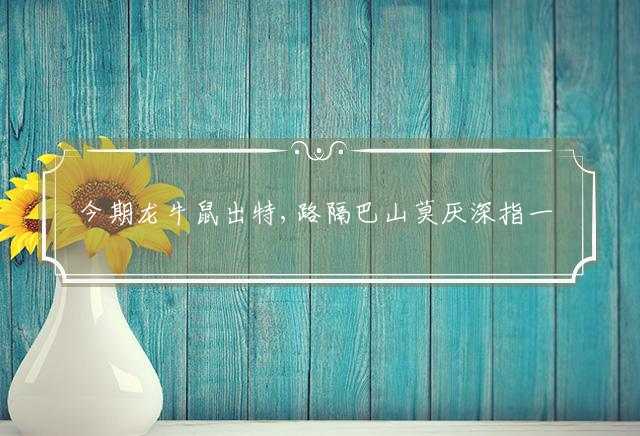 今期龙牛鼠出特,路隔巴山莫厌深指一正确生肖是什么,精选词语释义落实